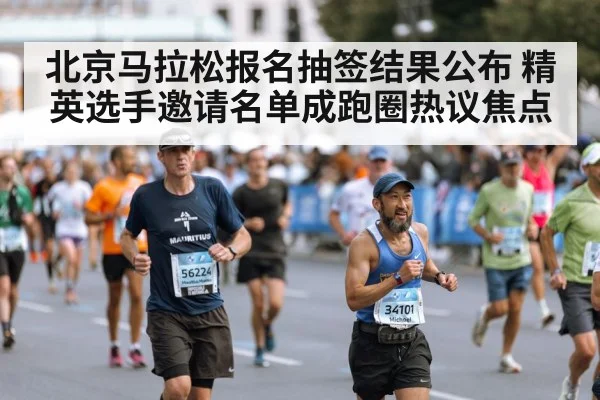 北京马拉松报名抽签结果公布 精英选手邀请名单成跑圈热议焦点