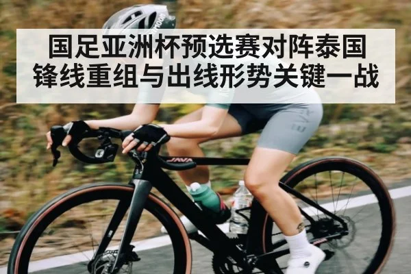 国足亚洲杯预选赛对阵泰国 锋线重组与出线形势关键一战