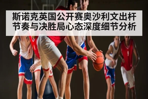 斯诺克英国公开赛奥沙利文出杆节奏与决胜局心态深度细节分析