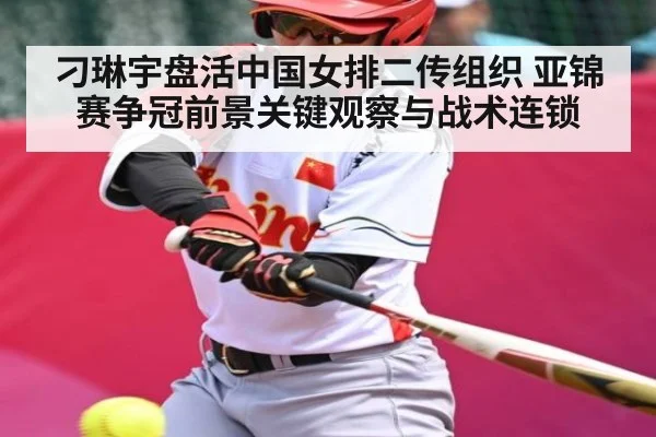 刁琳宇盘活中国女排二传组织 亚锦赛争冠前景关键观察与战术连锁