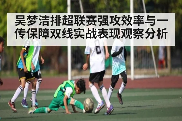 吴梦洁排超联赛强攻效率与一传保障双线实战表现观察分析